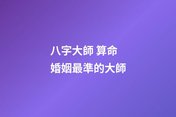 八字大師 算命婚姻最準的大師-第1張-觀點-玄機派